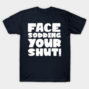 Face sodding your shut! T-Shirt